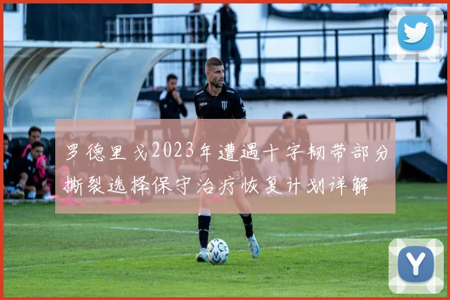 罗德里戈2023年遭遇十字韧带部分撕裂选择保守治疗恢复计划详解