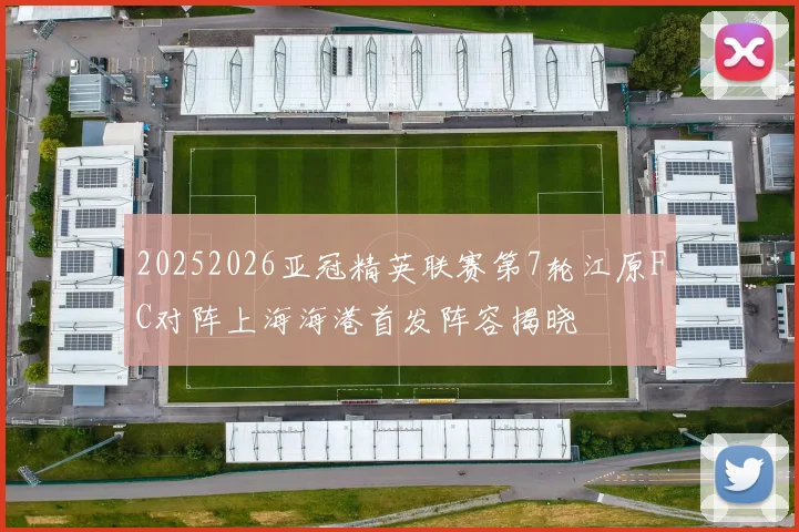 20252026亚冠精英联赛第7轮江原FC对阵上海海港首发阵容揭晓