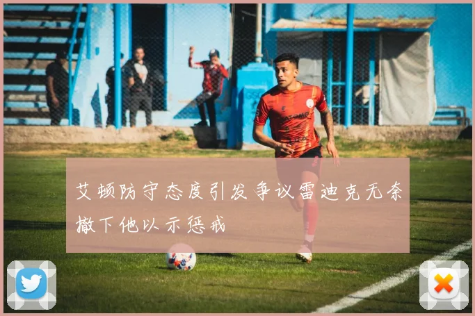 艾顿防守态度引发争议雷迪克无奈撤下他以示惩戒