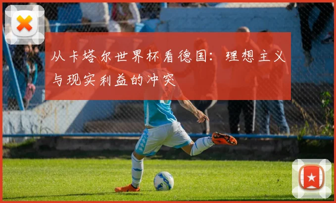 从卡塔尔世界杯看德国：理想主义与现实利益的冲突