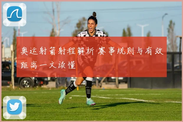 奥运射箭射程解析 赛事规则与有效距离一文读懂