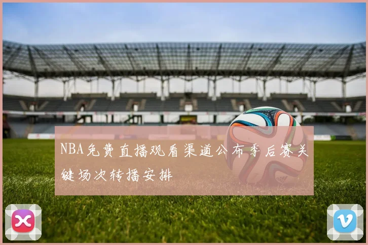 NBA免费直播观看渠道公布季后赛关键场次转播安排
